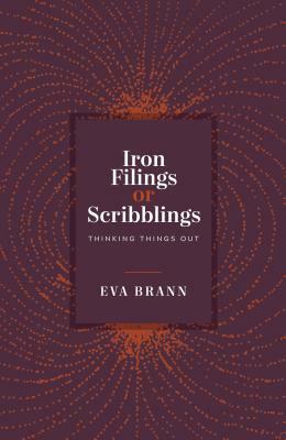 Iron Filings or Scribblings: Thinking Things Out by Eva Brann