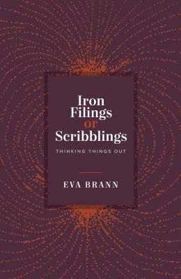 Iron Filings or Scribblings: Thinking Things Out by Eva Brann
