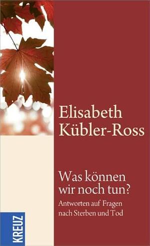 Was können wir noch tun? by Elisabeth Kübler-Ross