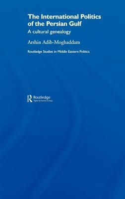 The International Politics of the Persian Gulf: A Cultural Genealogy by Arshin Adib-Moghaddam