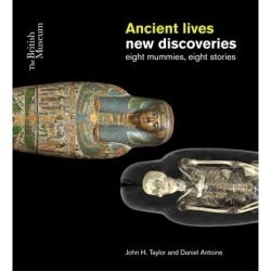 Ancient Lives, New Discoveries: eight mummies, eight stories by John Taylor, Daniel Antoine