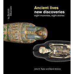 Ancient Lives, New Discoveries: eight mummies, eight stories by Daniel Antoine, John Taylor