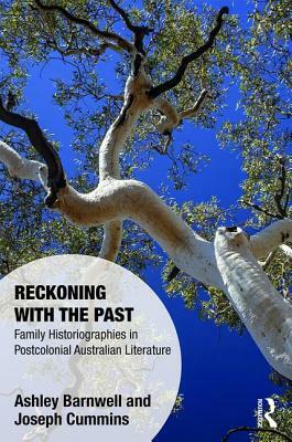 Reckoning with the Past: Family Historiographies in Postcolonial Australian Literature by Joseph Cummins, Ashley Barnwell