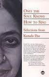 Only The Soul Knows How To Sing by Kamala Suraiyya Das