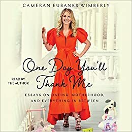 One Day You'll Thank Me: Essays on Dating, Motherhood, and Everything in Between by Cameran Eubanks Wimberly