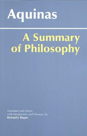 A Summary of Philosophy by St. Thomas Aquinas, Richard J. Regan