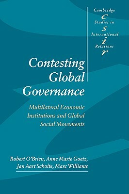 Contesting Global Governance: Multilateral Economic Institutions and Global Social Movements by Robert O'Brien