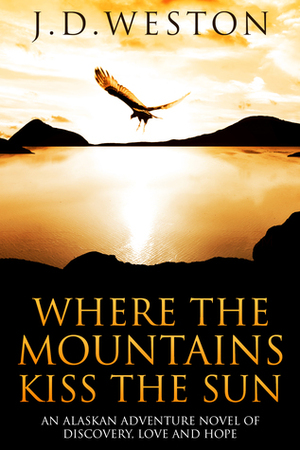 Where the Mountains Kiss the Sun (Alaskan Adventure #1) by J.D. Weston