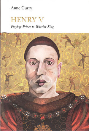 Henry V: Playboy Prince to Warrior King by Anne Curry