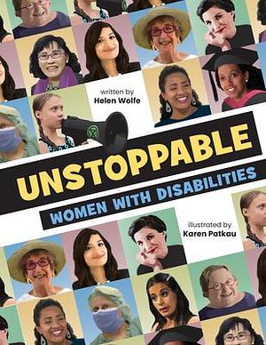 Unstoppable: Women With Disabilities by Karen Patkau, Helen Wolfe, Helen Wolfe