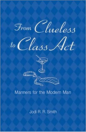 From Clueless to Class Act: Manners for the Modern Man by Jodi R.R. Smith