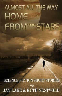 Almost All the Way Home From the Stars: Science Fiction Short Stories by Jay Lake, Ruth Nestvold
