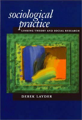 Sociological Practice: Linking Theory and Social Research by Derek Layder