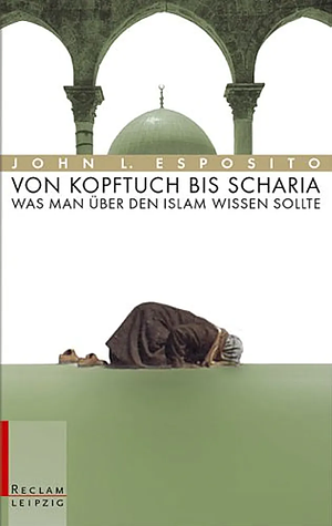 Von Kopftuch bis Scharia: was man über den Islam wissen sollte by Natana J. Delong-Bas, John L. Esposito