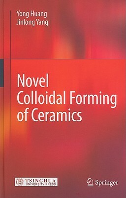 Novel Colloidal Forming of Ceramics by Jinlong Yang, Yong Huang