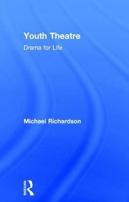 Youth Theatre: Drama for Life by Michael Richardson