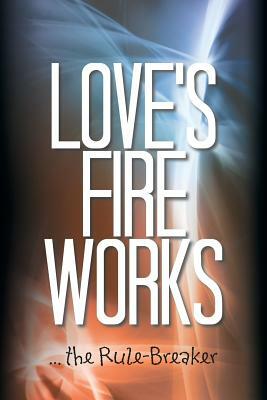 Love's Fire Works: ... the Rule-Breaker by Andrew Carey