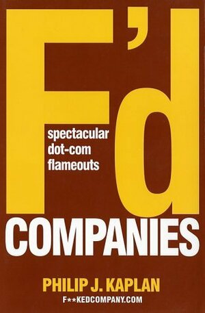 F'd Companies: Spectacular Dot-com Flameouts by Philip J. Kaplan