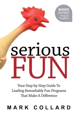 Serious Fun: Your Step-by-Step Guide to Leading Remarkably Fun Programs That Make A Difference by Mark Collard