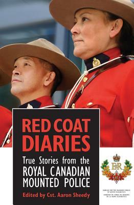 Red Coat Diaries: True Stories from the Royal Canadian Mounted Police by Aaron Sheedy