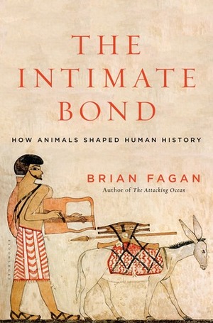 The Intimate Bond: How Animals Shaped Human History by Brian M. Fagan