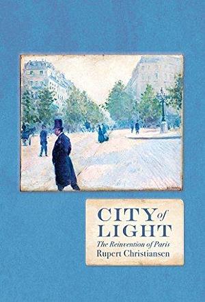 City of Light: The Reinvention of Paris by Rupert Christiansen, Rupert Christiansen