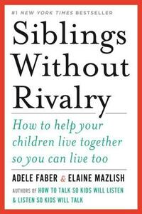 Siblings Without Rivalry: How to Help Your Children Live Together So You Can Live Too by Elaine Mazlish, Adele Faber