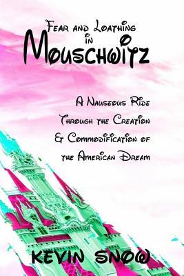 Fear and Loathing in Mouschwitz: A Nauseous Ride Through the Creation and Commodification of the American Dream by Kevin Snow