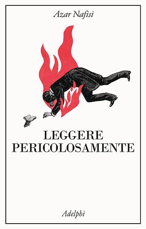 Leggere pericolosamente. Il potere sovversivo della letteratura in tempi difficili by Azar Nafisi