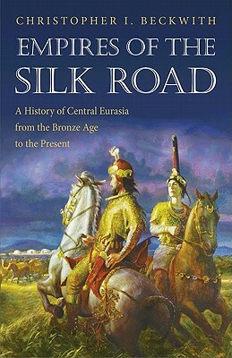Empires of the Silk Road: A History of Central Eurasia from the Bronze Age to the Present by Christopher I. Beckwith
