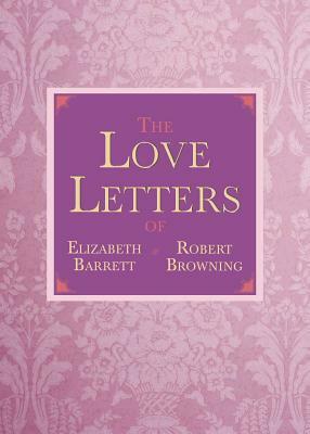 The Love Letters of Elizabeth Barrett and Robert Browning by Elizabeth Barrett Browning, Robert Browning