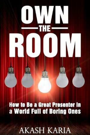 Own the Room: Presentation Techniques to Keep Your Audience on the Edge of Their Seats by Akash Karia
