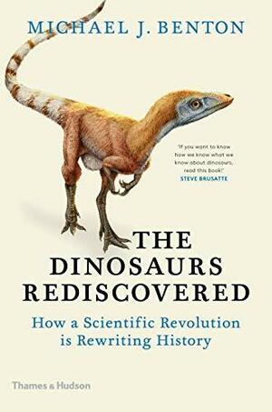 The Dinosaurs Rediscovered: How a Scientific Revolution is Rewriting History by Michael J. Benton