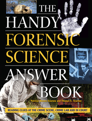 The Handy Forensic Science Answer Book: Reading Clues at the Crime Scene, Crime Lab and in Court by Thomas E. Svarney, Patricia Barnes-Svarney