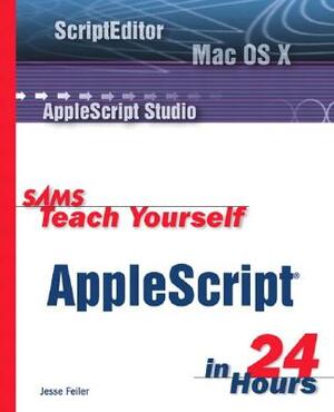 Sams Teach Yourself AppleScript in 24 Hours by Jesse Feiler