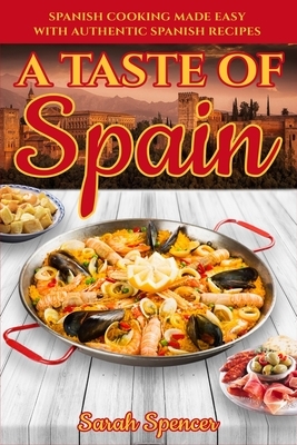 A Taste of Spain: Traditional Spanish Cooking Made Easy with Authentic Spanish Recipes by Sarah Spencer