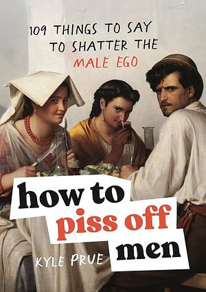 How To Piss Off Men: 109 Sätze, um das männliche Ego zu zerstören | Ein Muss für alle Frauen | Das perfekte Geschenk | Sprüche, die jeden Mann aus der Fassung bringen by Kyle Prue