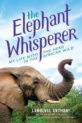 The Elephant Whisperer: My Life with the Herd in the African Wild, Young Readers Adaptation by Graham Spence, Thea Feldman, Lawrence Anthony, Lawrence Anthony