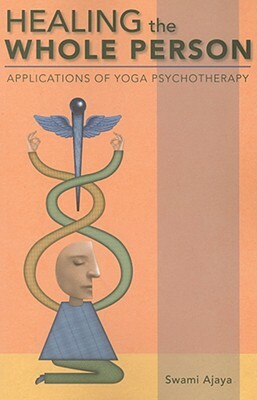 Healing the Whole Person: Applications of Yoga Psychotherapy by Swami Ajaya