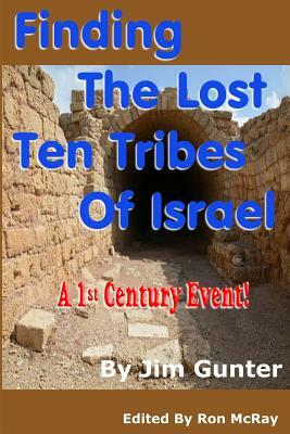 Finding The Lost Ten Tribes Of Israel: A 1st Century Event! by Jim Gunter