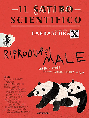 Il satiro scientifico. Riprodursi male. Sesso e amore apparentemente contro natura by Barbascura X