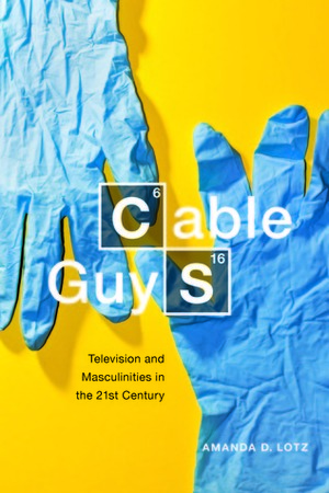 Cable Guys: Television and Masculinities in the 21st Century by Amanda D. Lotz