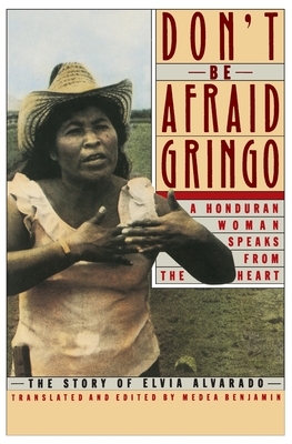 Don't Be Afraid, Gringo: A Honduran Woman Speaks from the Heart: The Story of Elvia Alvarado by Medea Benjamin