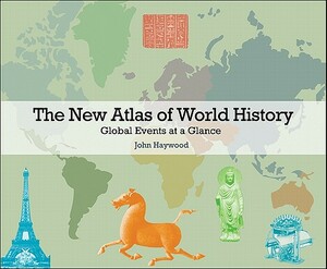 The New Atlas of World History: Global Events at a Glance by John Haywood