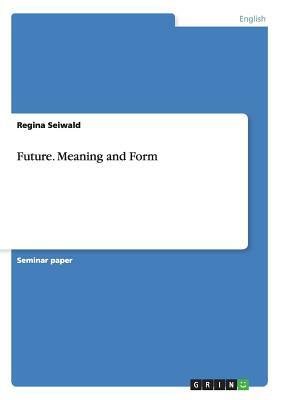 Future. Meaning and Form by Regina Seiwald