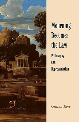 Mourning Becomes the Law: Philosophy and Representation by Gillian Rose