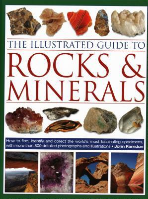 The Illustrated Guide to Rocks & Minerals: How to Find, Identify and Collect the World's Most Fascinating Specimens, with Over 800 Detailed Photograph by John Farndon