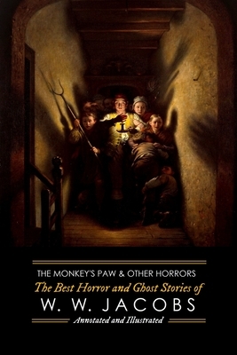 The Monkey's Paw and Others: the Best Horror and Ghost Stories of W. W. Jacobs: Tales of Murder, Mystery, Horror, & Hauntings, Illustrated and with by W.W. Jacobs