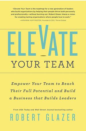 Elevate Your Team by Robert Glazer