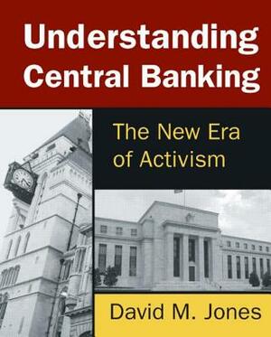 Understanding Central Banking: The New Era of Activism by David M. Jones